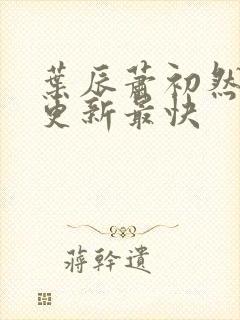 叶辰萧初然最快更新最快