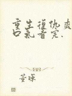 重生复仇爽文一口气看完.