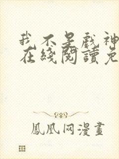 我不是戏神小说在线阅读免费笔趣阁无弹窗