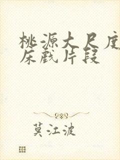 桃源大尺度激烈床戏片段