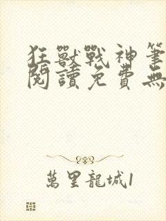 狂兽战神笔趣阁阅读免费无弹窗