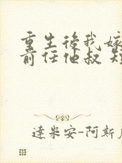 重生后我嫁给了前任他叔 短剧