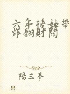 六年后她带三宝炸翻财阀