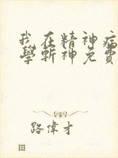 我在精神病院里学斩神免费阅读