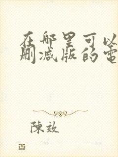 在哪里可以看未删减版的电影