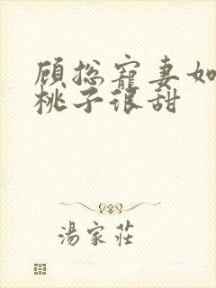 顾总宠妻如命 桃子很甜