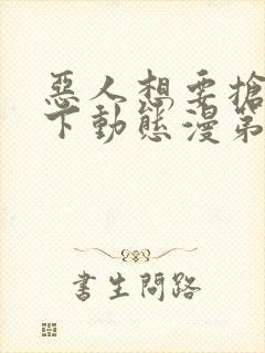 恶人想要抢救一下动态漫第7集免费观看