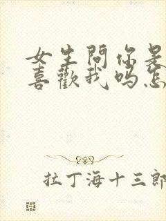 女生问你是真的喜欢我吗怎么回答