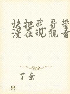 快把我哥带走动漫在现观看