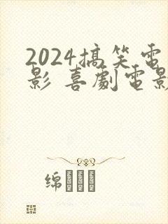 2024搞笑电影 喜剧电影免费观看