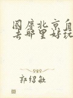 国庆北京自驾游去哪里好玩