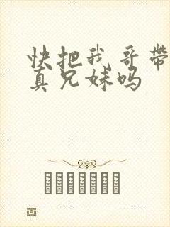 快把我哥带走是真兄妹吗
