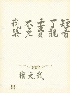 我不要了短剧全集免费观看