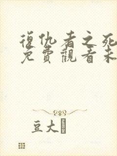 复仇者之死完整免费观看未删减版本