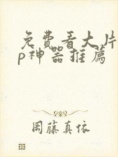 免费看大片app神器推荐