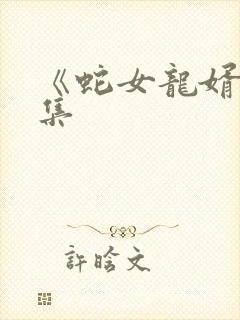 《蛇女龙婿》全集