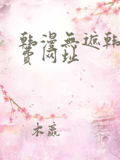 韩漫无遮韩漫免费网址