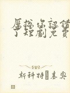 厉总你认错夫人了短剧免费观看