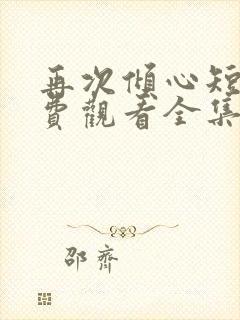 再次倾心短剧免费观看全集高清