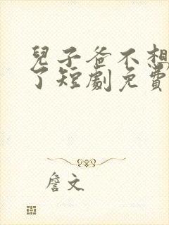 儿子爸不想努力了短剧免费观看在线播放