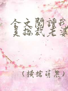 全文阅读我的绝美总裁老婆