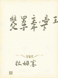 双男主,帝王真父子年下