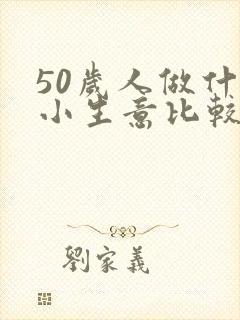 50岁人做什么小生意比较好