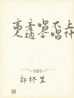 高音唱不上去的人适合唱什么歌