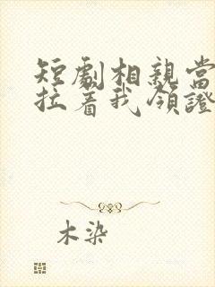 短剧相亲当天他拉着我领证免费观看