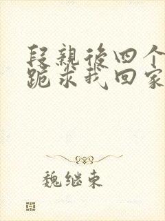 段亲后四个姐姐跪求我回家