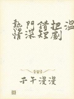 热门错把温柔当情深短剧