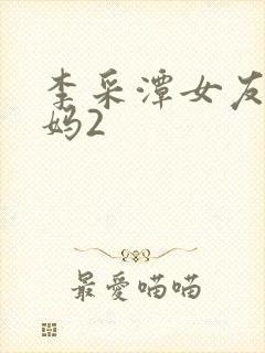 李采潭女友的妈妈2