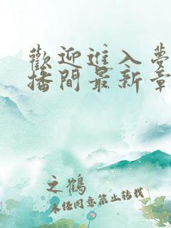 欢迎进入梦魇直播间最新章节列表最