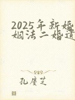 2025年新婚姻法二婚遗产分配