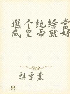 选个纨绔当爹养成皇帝就好了小说