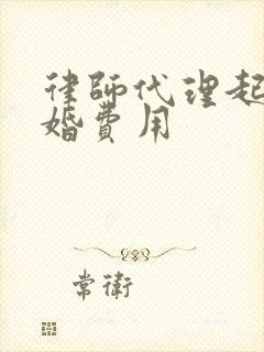 律师代理起诉离婚费用