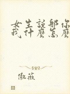 女生说那你喜欢我什么怎么回