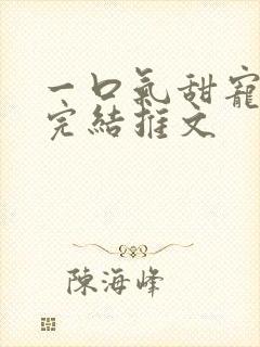 一口气甜宠爽文完结推文