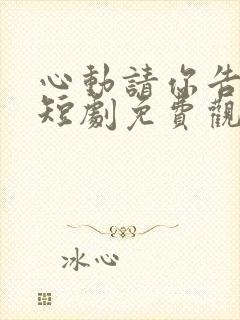 心动请你告诉我短剧免费观看