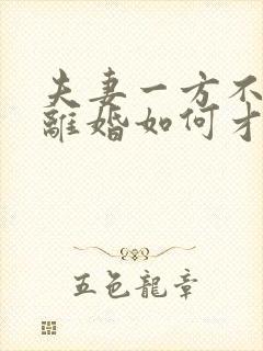 夫妻一方不愿意离婚如何才能离婚