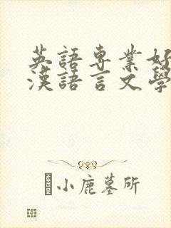 英语专业好还是汉语言文学好