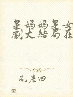 是妈妈是女儿短剧大结局在线观看