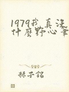 1979我真没什么野心笔趣阁