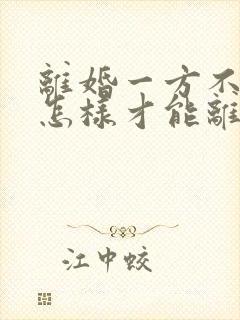 离婚一方不同意怎样才能离掉