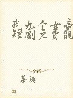我九个女帝老婆短剧免费观看