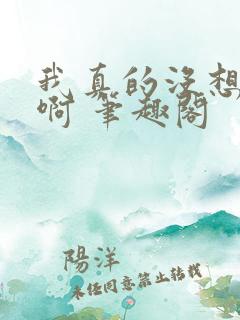 我真的没想重生啊 笔趣阁