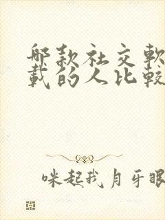 哪款社交软件下载的人比较多