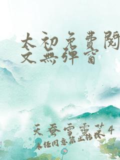 太初免费阅读全文无弹窗