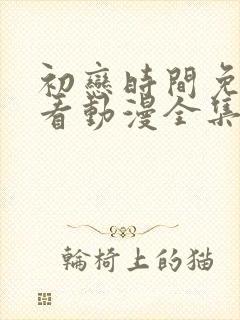 初恋时间免费观看动漫全集完整版