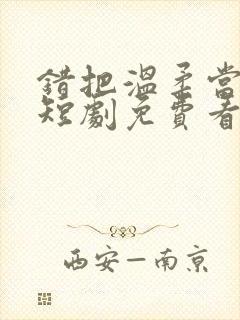 错把温柔当情深短剧免费看第一集